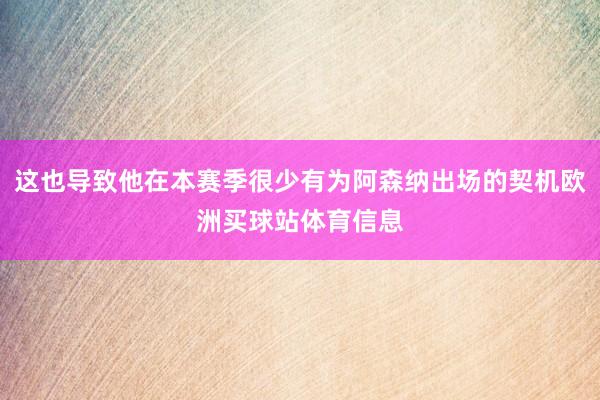 这也导致他在本赛季很少有为阿森纳出场的契机欧洲买球站体育信息