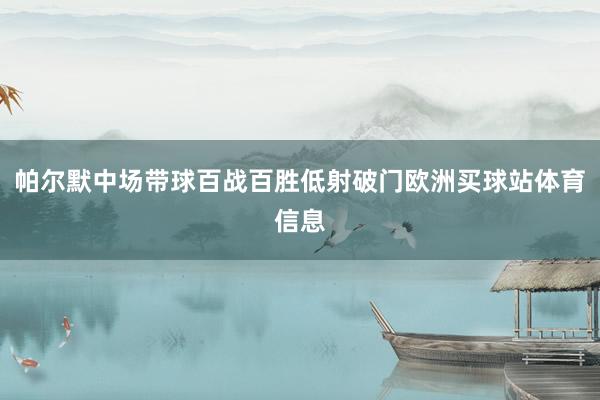 帕尔默中场带球百战百胜低射破门欧洲买球站体育信息