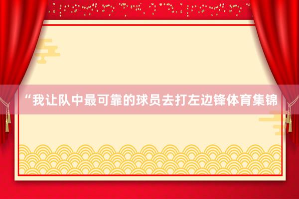 “我让队中最可靠的球员去打左边锋体育集锦