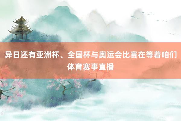 异日还有亚洲杯、全国杯与奥运会比赛在等着咱们体育赛事直播