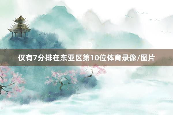 仅有7分排在东亚区第10位体育录像/图片