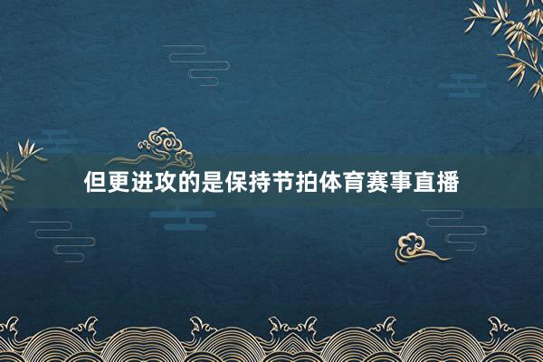 但更进攻的是保持节拍体育赛事直播