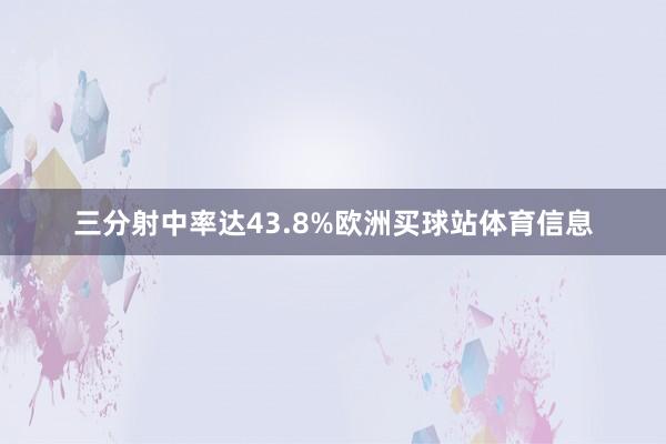 三分射中率达43.8%欧洲买球站体育信息