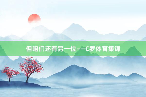 但咱们还有另一位——C罗体育集锦
