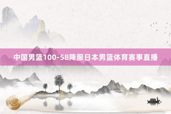 中国男篮100-58降服日本男篮体育赛事直播