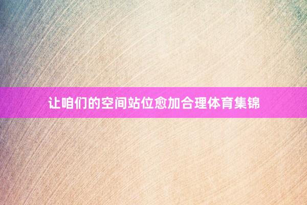 让咱们的空间站位愈加合理体育集锦