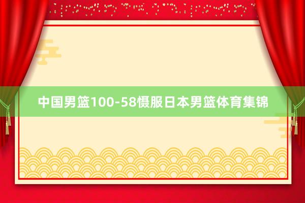 中国男篮100-58慑服日本男篮体育集锦