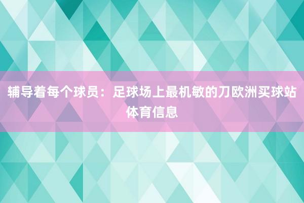 辅导着每个球员：足球场上最机敏的刀欧洲买球站体育信息