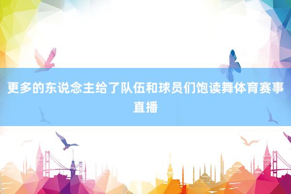 更多的东说念主给了队伍和球员们饱读舞体育赛事直播