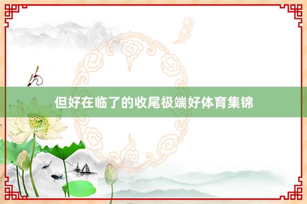 但好在临了的收尾极端好体育集锦