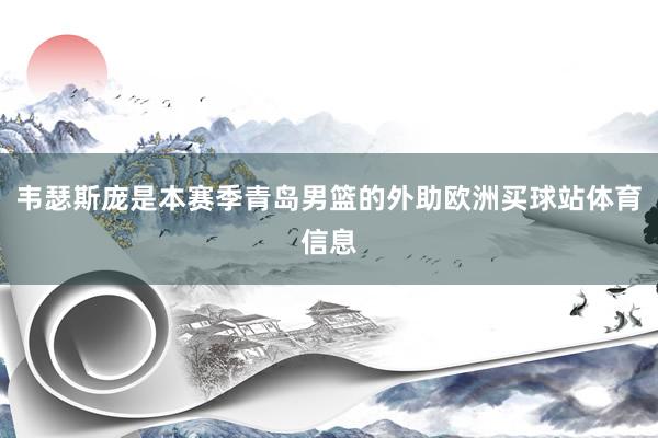 韦瑟斯庞是本赛季青岛男篮的外助欧洲买球站体育信息