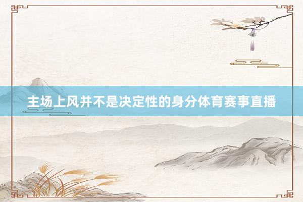 主场上风并不是决定性的身分体育赛事直播