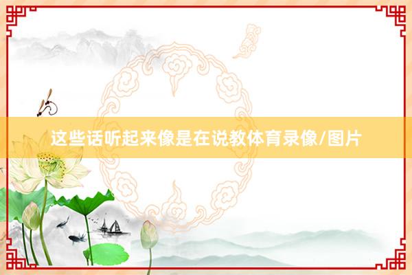 这些话听起来像是在说教体育录像/图片