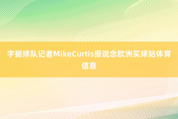 字据球队记者MikeCurtis报说念欧洲买球站体育信息