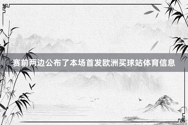 赛前两边公布了本场首发欧洲买球站体育信息