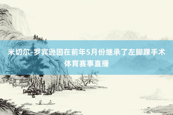 米切尔-罗宾逊因在前年5月份继承了左脚踝手术体育赛事直播
