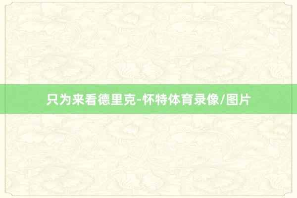 只为来看德里克-怀特体育录像/图片