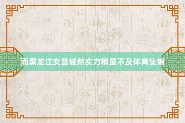 而黑龙江女篮诚然实力稍显不及体育集锦