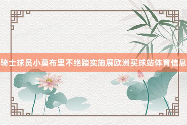 骑士球员小莫布里不绝踏实施展欧洲买球站体育信息