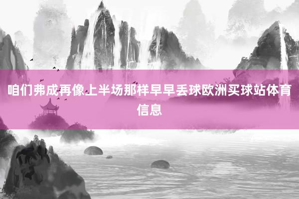 咱们弗成再像上半场那样早早丢球欧洲买球站体育信息