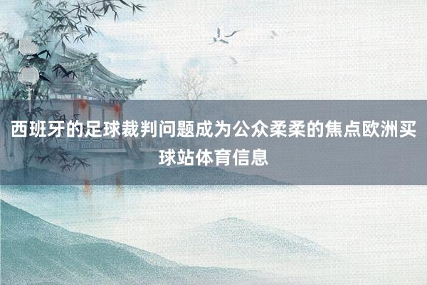 西班牙的足球裁判问题成为公众柔柔的焦点欧洲买球站体育信息