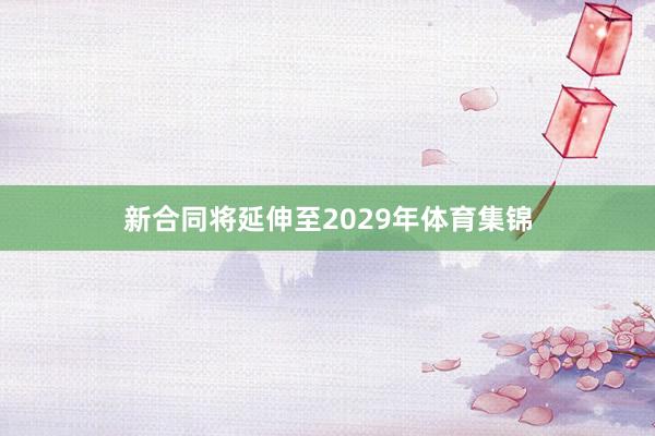 新合同将延伸至2029年体育集锦