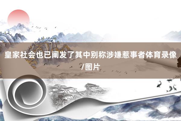 皇家社会也已阐发了其中别称涉嫌惹事者体育录像/图片