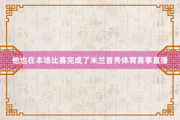 他也在本场比赛完成了米兰首秀体育赛事直播