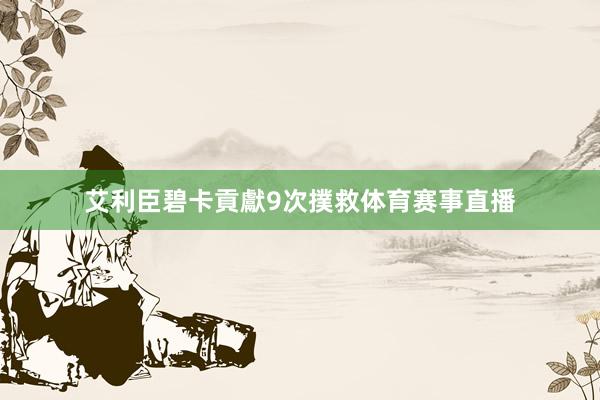 艾利臣碧卡貢獻9次撲救体育赛事直播