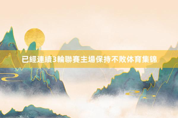 已經連續3輪聯賽主場保持不敗体育集锦