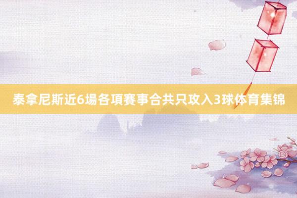 泰拿尼斯近6場各項賽事合共只攻入3球体育集锦