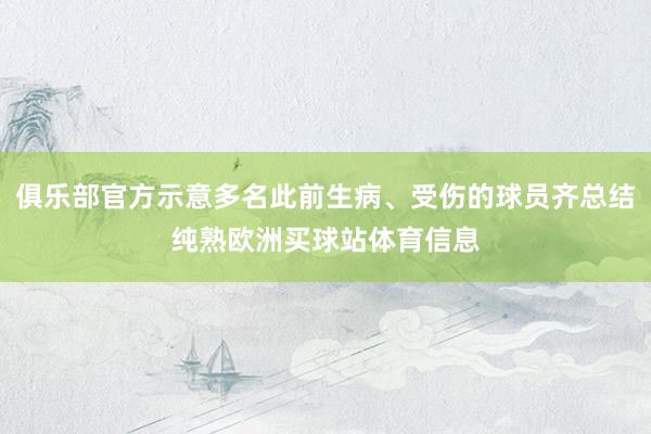 俱乐部官方示意多名此前生病、受伤的球员齐总结纯熟欧洲买球站体育信息