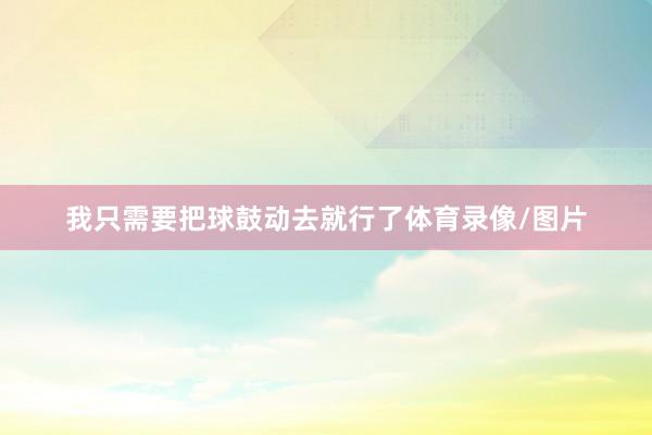 我只需要把球鼓动去就行了体育录像/图片