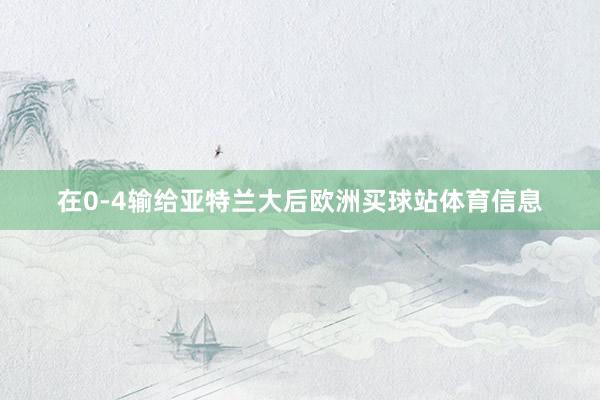 在0-4输给亚特兰大后欧洲买球站体育信息