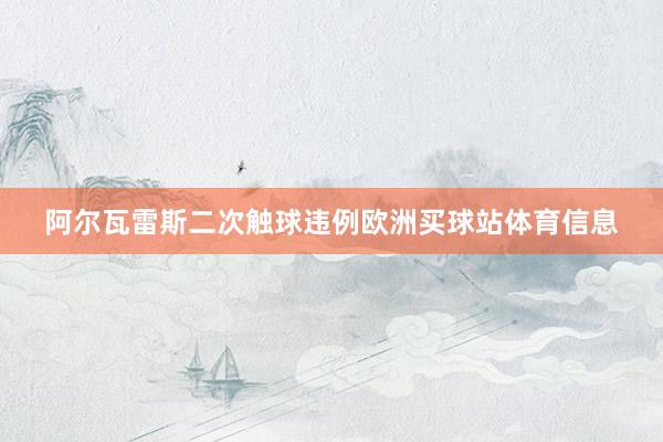 阿尔瓦雷斯二次触球违例欧洲买球站体育信息