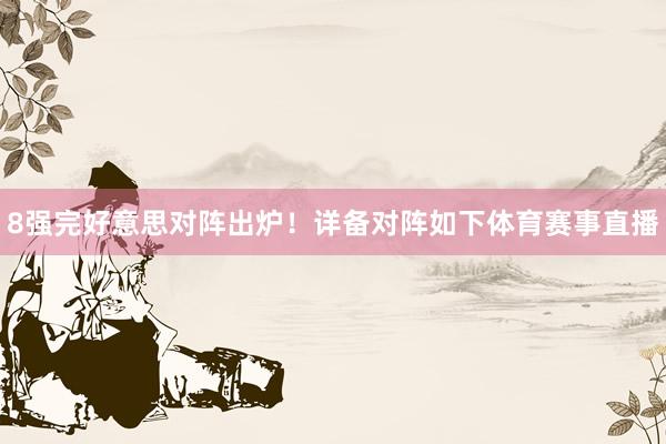 8强完好意思对阵出炉！详备对阵如下体育赛事直播