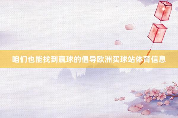 咱们也能找到赢球的倡导欧洲买球站体育信息