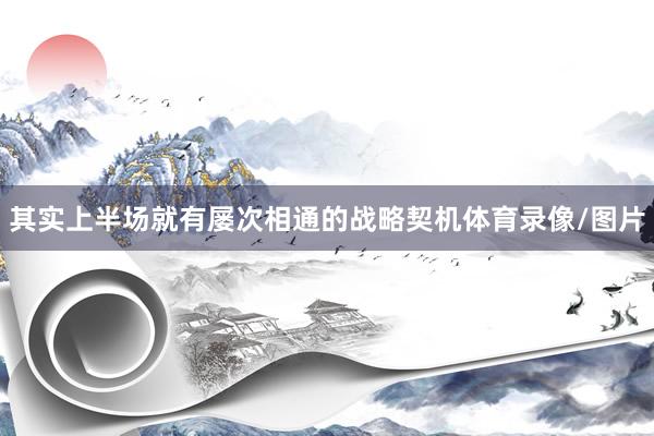 其实上半场就有屡次相通的战略契机体育录像/图片