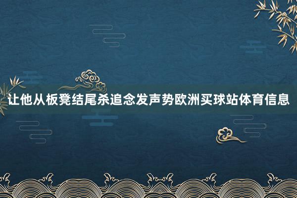 让他从板凳结尾杀追念发声势欧洲买球站体育信息