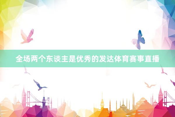 全场两个东谈主是优秀的发达体育赛事直播