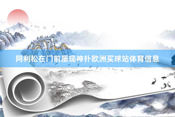 阿利松在门前屡现神扑欧洲买球站体育信息