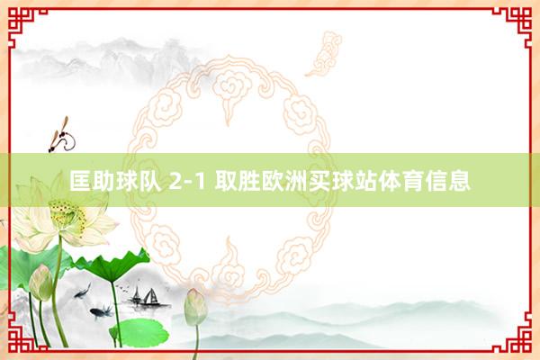 匡助球队 2-1 取胜欧洲买球站体育信息