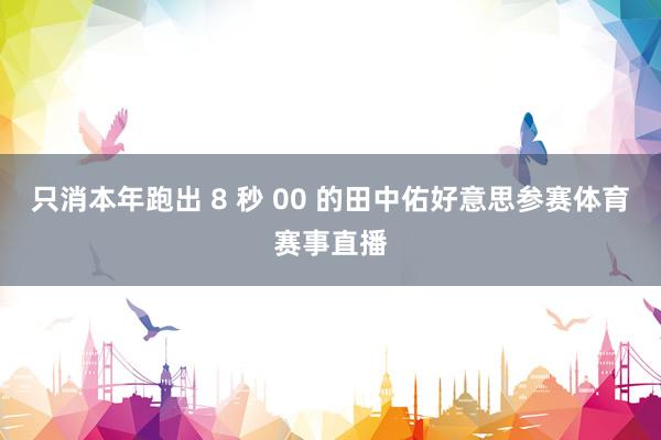 只消本年跑出 8 秒 00 的田中佑好意思参赛体育赛事直播