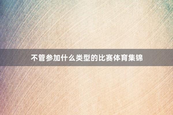 不管参加什么类型的比赛体育集锦