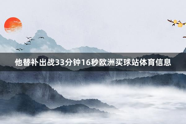 他替补出战33分钟16秒欧洲买球站体育信息
