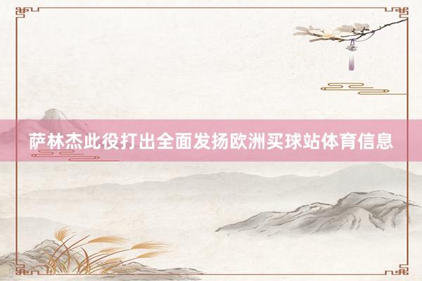 萨林杰此役打出全面发扬欧洲买球站体育信息