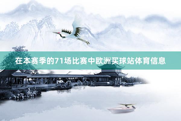 在本赛季的71场比赛中欧洲买球站体育信息