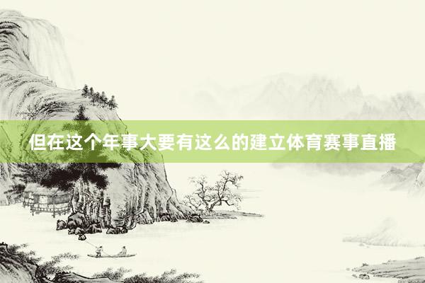 但在这个年事大要有这么的建立体育赛事直播