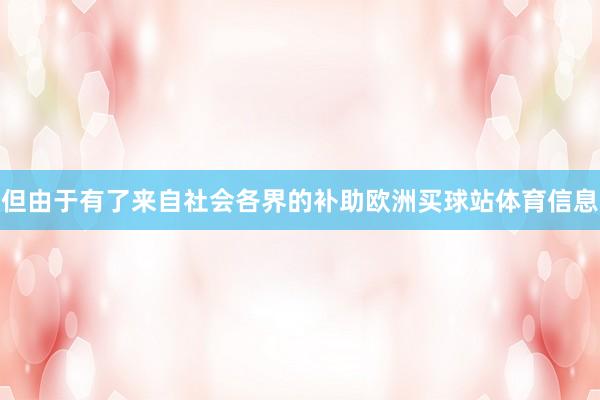 但由于有了来自社会各界的补助欧洲买球站体育信息