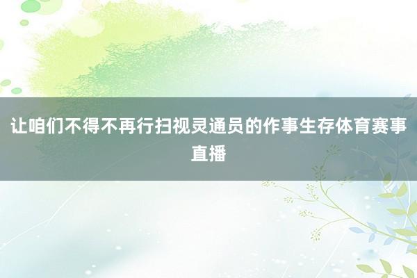 让咱们不得不再行扫视灵通员的作事生存体育赛事直播